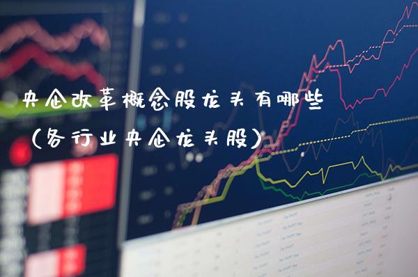 央企**概念股龙头有哪些（各行业央企龙头股）_https://www.xmqjcw.com_股票投资_第1张