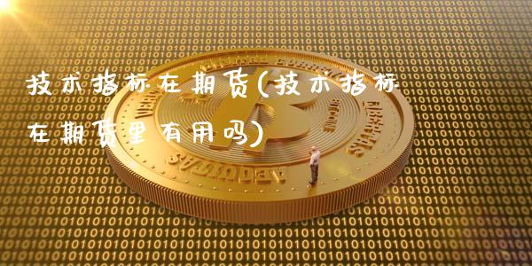 技术指标在期货(技术指标在期货里有用吗)_https://www.xmqjcw.com_期货直播室_第1张