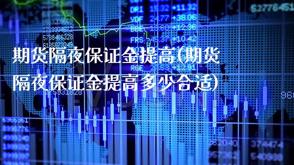期货隔夜保证金提高(期货隔夜保证金提高多少合适)_https://www.xmqjcw.com_期货直播室_第1张