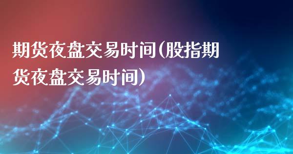 期货夜盘交易时间(股指期货夜盘交易时间)_https://www.xmqjcw.com_期货百科_第1张