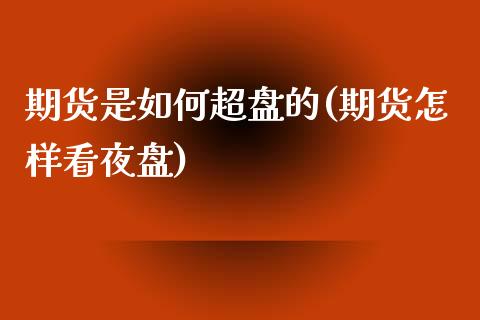 期货是如何超盘的(期货怎样看夜盘)_https://www.xmqjcw.com_期货投资_第1张