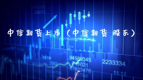 中信期货上市（中信期货 股东）_https://www.xmqjcw.com_期货直播室_第1张