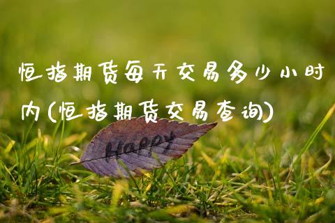 恒指期货每天交易多少小时内(恒指期货交易查询)_https://www.xmqjcw.com_期货百科_第1张