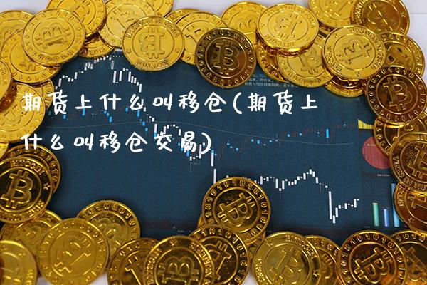 期货上什么叫移仓(期货上什么叫移仓交易)_期货百科_第1张_秦聚理财 期货上什么叫移仓(期货上什么叫移仓交易)_https://www.xmqjcw.com_期货百科_第1张