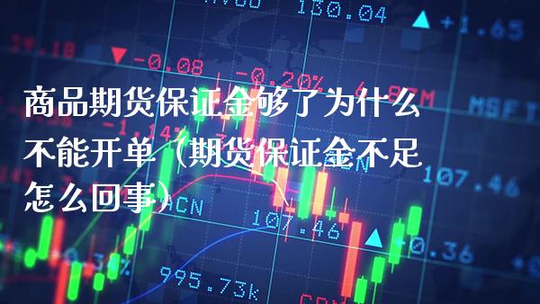 商品期货保证金够了为什么不能开单（期货保证金不足怎么回事）_https://www.xmqjcw.com_期货投资_第1张