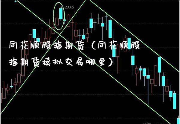 同花顺股指期货（同花顺股指期货模拟交易哪里）_https://www.xmqjcw.com_期货行情_第1张