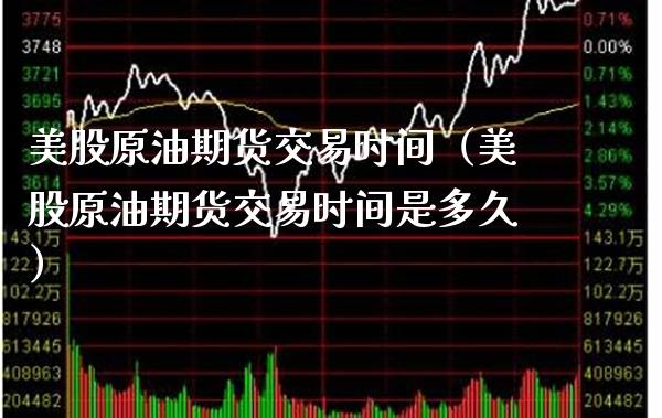美股原油期货交易时间（美股原油期货交易时间是多久）_https://www.xmqjcw.com_期货开户_第1张