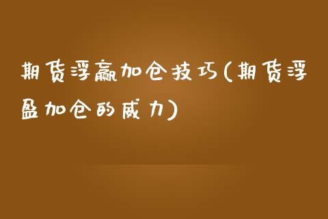 期货浮赢加仓技巧(期货浮盈加仓的威力)_https://www.xmqjcw.com_期货行情_第1张