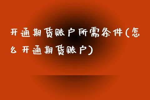 开通期货账户所需条件(怎么开通期货账户)_https://www.xmqjcw.com_期货百科_第1张