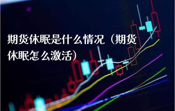 期货休眠是什么情况（期货休眠怎么激活）_https://www.xmqjcw.com_期货投资_第1张
