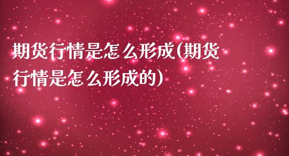 期货行情是怎么形成(期货行情是怎么形成的)_https://www.xmqjcw.com_期货百科_第1张