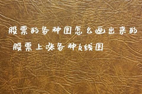 股票的各种图怎么画出来的 股票上涨各种k线图_https://www.xmqjcw.com_股票投资_第1张
