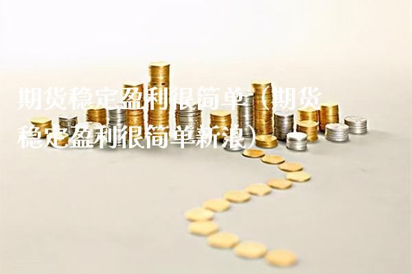 期货稳定盈利很简单（期货稳定盈利很简单新浪）_https://www.xmqjcw.com_期货投资_第1张