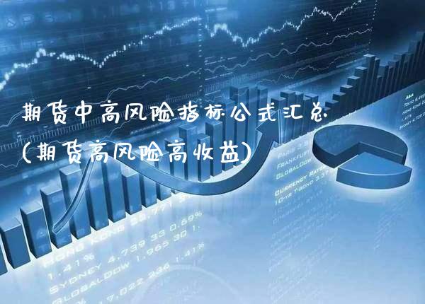 期货中高风险指标公式汇总(期货高风险高收益)_https://www.xmqjcw.com_期货开户_第1张