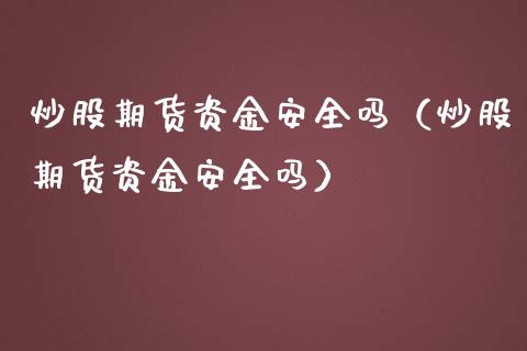 炒股期货资金安全吗（炒股期货资金安全吗）_https://www.xmqjcw.com_期货投资_第1张
