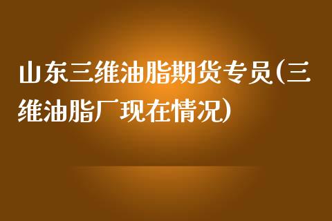 山东三维油脂期货专员(三维油脂厂现在情况)_https://www.xmqjcw.com_股票投资_第1张