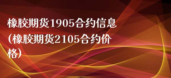 橡胶期货1905合约信息(橡胶期货2105合约价格)_https://www.xmqjcw.com_期货投资_第1张