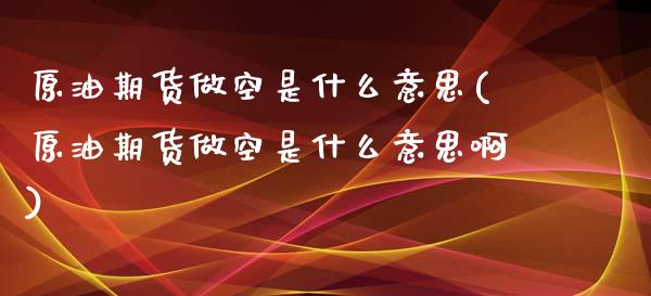 原油期货做空是什么意思(原油期货做空是什么意思啊)_https://www.xmqjcw.com_期货投资_第1张