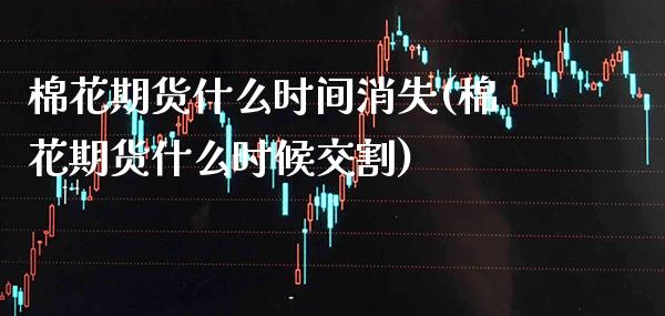 棉花期货什么时间消失(棉花期货什么时候交割)_https://www.xmqjcw.com_期货百科_第1张