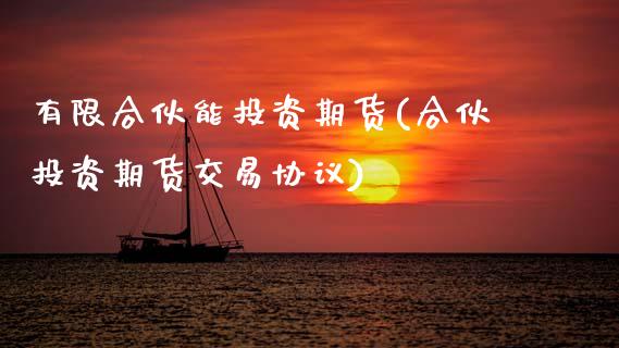 有限合伙能投资期货(合伙投资期货交易协议)_https://www.xmqjcw.com_期货投资_第1张