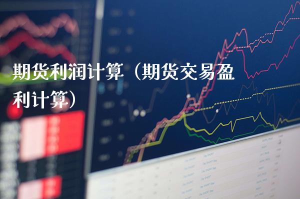 期货利润计算（期货交易盈利计算）_https://www.xmqjcw.com_期货直播室_第1张