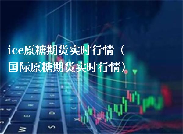 ice原糖期货实时行情（国际原糖期货实时行情）_https://www.xmqjcw.com_期货投资_第1张