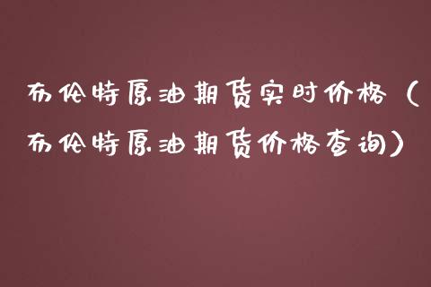 布伦特原油期货实时价格（布伦特原油期货价格查询）_https://www.xmqjcw.com_期货行情_第1张
