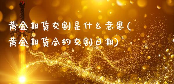 黄金期货交割是什么意思(黄金期货合约交割日期)_https://www.xmqjcw.com_期货直播室_第1张