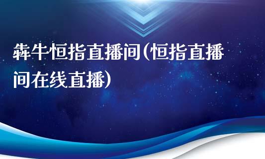 犇牛恒指直播间(恒指直播间在线直播)_https://www.xmqjcw.com_期货百科_第1张