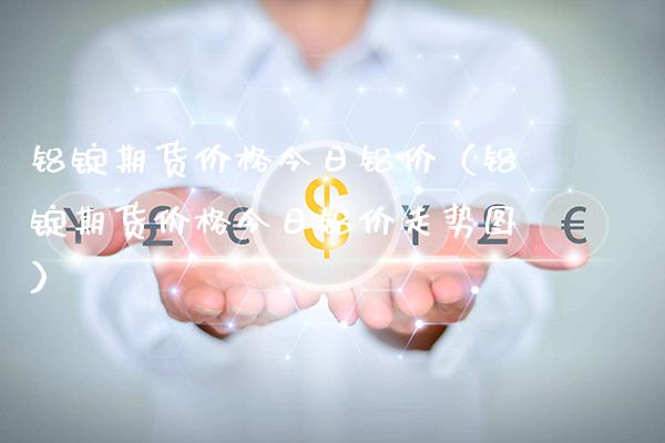 铝锭期货价格今日铝价（铝锭期货价格今日铝价走势图）_https://www.xmqjcw.com_期货投资_第1张