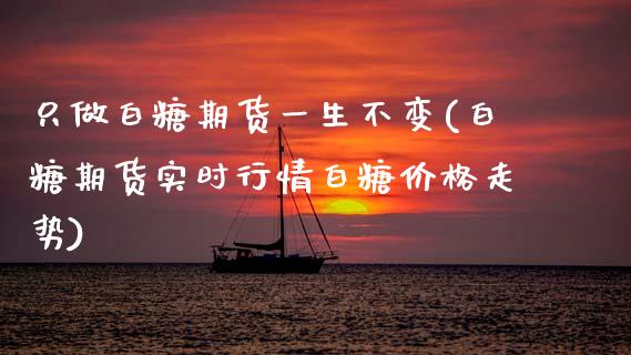 只做白糖期货一生不变(白糖期货实时行情白糖价格走势)_期货百科_第1张_秦聚理财 只做白糖期货一生不变(白糖期货实时行情白糖价格走势)_https://www.xmqjcw.com_期货百科_第1张