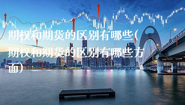 期权和期货的区别有哪些(期权和期货的区别有哪些方面)_https://www.xmqjcw.com_期货行情_第1张