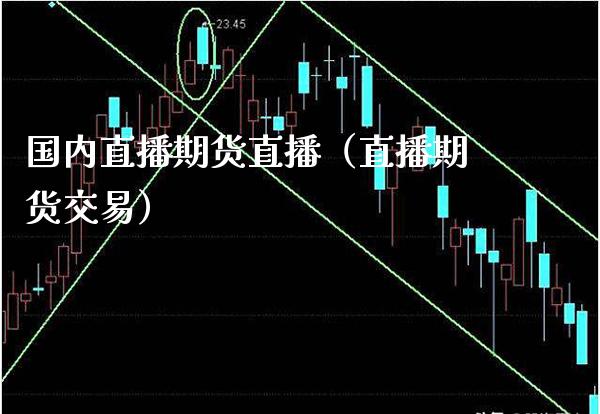 国内直播期货直播（直播期货交易）_https://www.xmqjcw.com_期货直播室_第1张