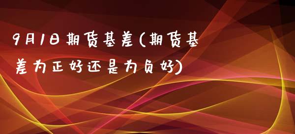 9月1日期货基差(期货基差为正好还是为负好)_https://www.xmqjcw.com_基金理财_第1张
