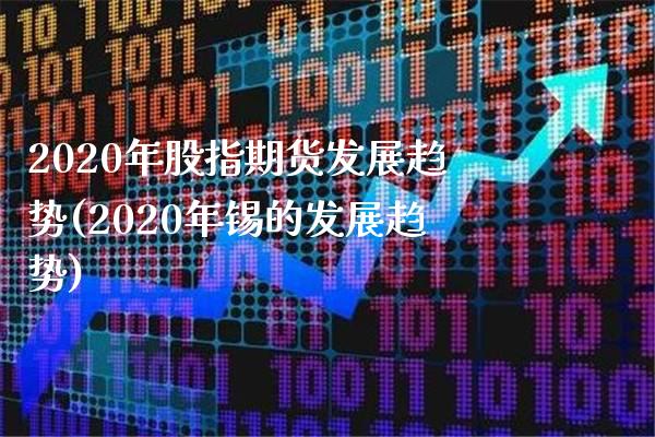 2020年股指期货发展趋势(2020年锡的发展趋势)_https://www.xmqjcw.com_期货百科_第1张
