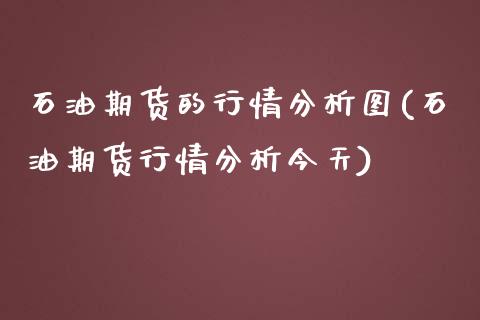 石油期货的行情分析图(石油期货行情分析今天)_https://www.xmqjcw.com_期货开户_第1张