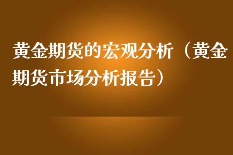 黄金期货的宏观分析（黄金期货市场分析报告）_https://www.xmqjcw.com_期货行情_第1张