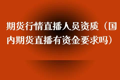 期货行情直播人员资质（国内期货直播有资金要求吗）_https://www.xmqjcw.com_期货直播室_第1张