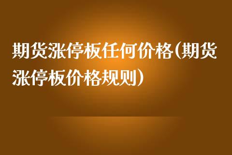 期货涨停板任何价格(期货涨停板价格规则)_https://www.xmqjcw.com_基金理财_第1张