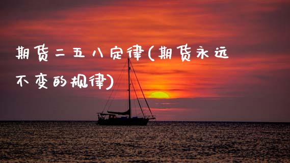 期货二五八定律(期货永远不变的规律)_https://www.xmqjcw.com_期货百科_第1张