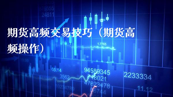期货高频交易技巧（期货高频操作）_https://www.xmqjcw.com_期货行情_第1张