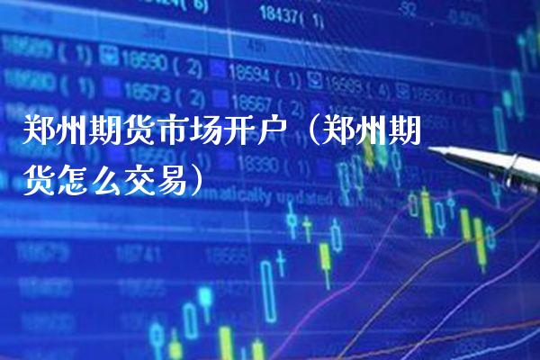 郑州期货市场开户（郑州期货怎么交易）_https://www.xmqjcw.com_期货直播室_第1张