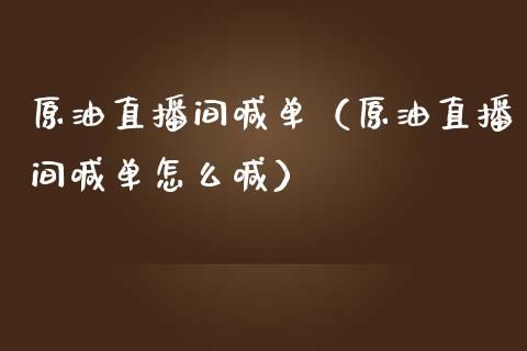 原油直播间喊单（原油直播间喊单怎么喊）_https://www.xmqjcw.com_期货投资_第1张