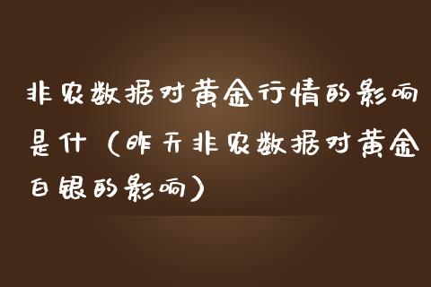 非农数据对黄金行情的影响是什（昨天非农数据对黄金白银的影响）_https://www.xmqjcw.com_期货投资_第1张