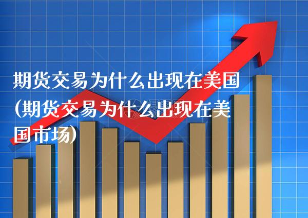 期货交易为什么出现在美国(期货交易为什么出现在美国市场)_https://www.xmqjcw.com_期货投资_第1张
