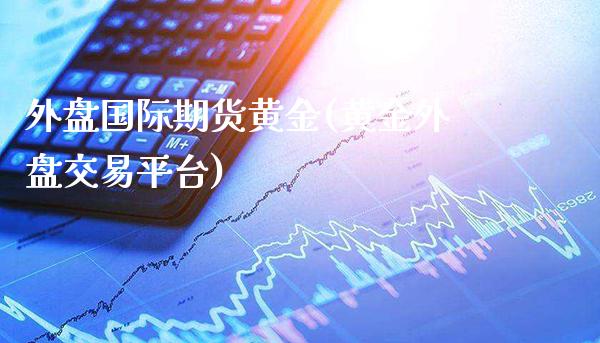 外盘国际期货黄金(黄金外盘交易平台)_https://www.xmqjcw.com_期货百科_第1张