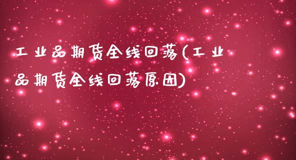 工业品期货全线回落(工业品期货全线回落原因)_https://www.xmqjcw.com_期货百科_第1张