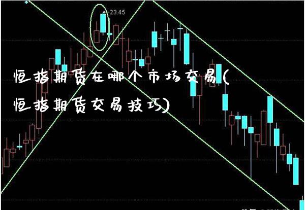 恒指期货在哪个市场交易(恒指期货交易技巧)_https://www.xmqjcw.com_期货百科_第1张