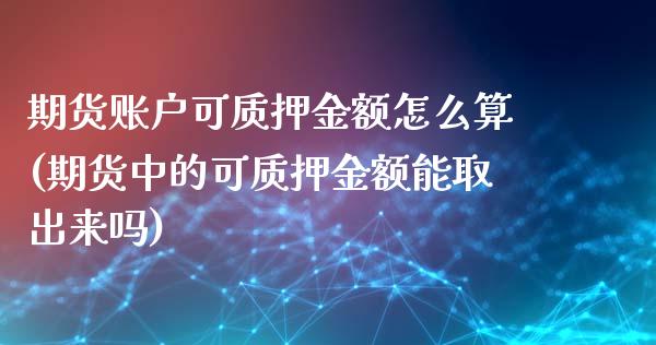 期货账户可质押金额怎么算(期货中的可质押金额能取出来吗)_https://www.xmqjcw.com_期货行情_第1张