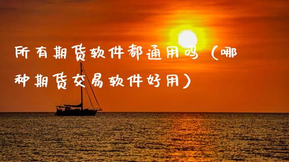 所有期货软件都通用吗（哪种期货交易软件好用）_https://www.xmqjcw.com_期货直播室_第1张